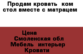 Продам кровать  ком стол.вместе с матрацем  › Цена ­ 7 000 - Смоленская обл. Мебель, интерьер » Кровати   